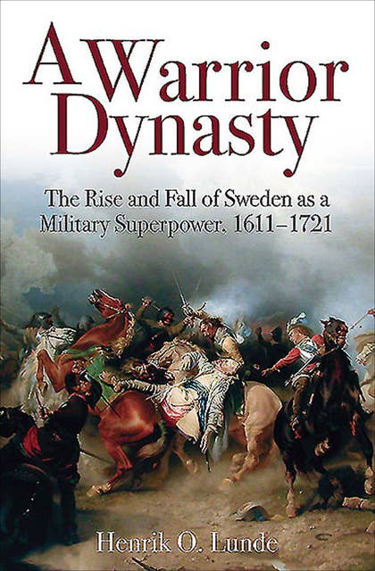 A Warrior Dynasty: The Rise and Decline of Sweden as a Military Superpower
