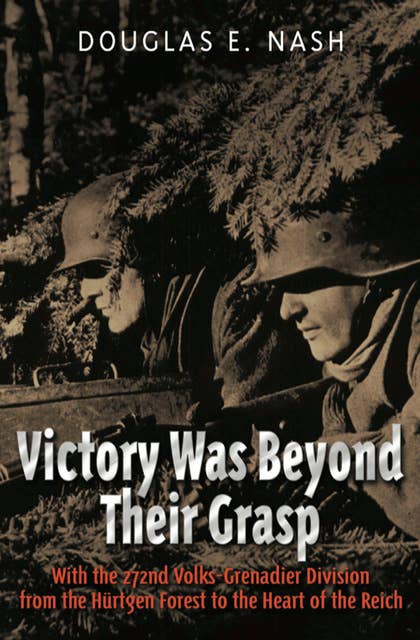 Victory Was Beyond Their Grasp: With the 272nd Volks-Grenadier Division from the Huertgen Forest to the Heart of the Reich