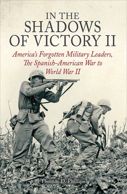 In the Shadows of Victory II: America's Forgotten Military Leaders, The Spanish-American War to World War II