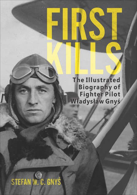 First Kills: The Illustrated Biography of Fighter Pilot Wladyslaw Gnys