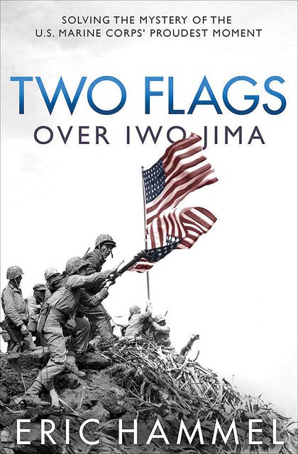 Two Flags over Iwo Jima: Solving the Mystery of the U.S. Marine Corps' Proudest Moment