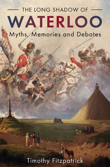 The Long Shadow of Waterloo: Myths, Memories and Debates