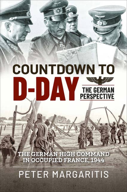 Countdown to D-Day: The German Perspective: The German High Command in Occupied France, 1944