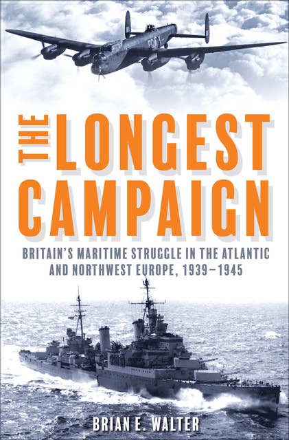 The Longest Campaign: Britain's Maritime Struggle in the Atlantic and Northwest Europe, 1939–1945