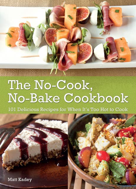 The No-Cook No-Bake Cookbook: 101 Delicious Recipes for When It's Too Hot to Cook