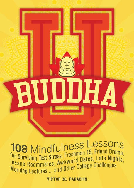 Buddha U: 108 Mindfulness Lessons for Surviving Test Stress, Freshman 15, Friend Drama, Insane Roommates, Awkward Dates, Late Nights, Morning Lectures ... and Other College Challenges
