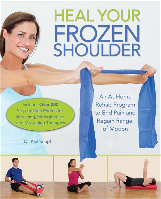 Heal Your Frozen Shoulder: An At-Home Rehab Program to End Pain and Regain Range of Motion