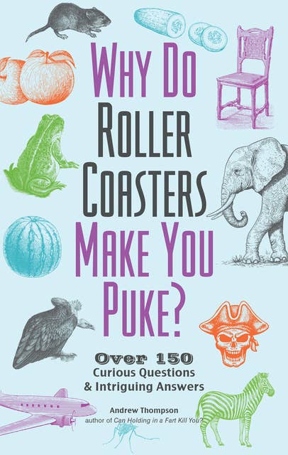Why Do Roller Coasters Make You Puke?: Over 150 Curious Questions & Intriguing Answers
