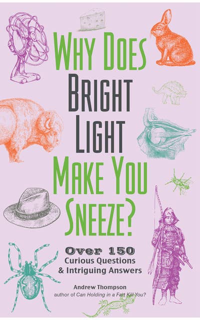 Why Does Bright Light Make You Sneeze?: Over 150 Curious Questions & Intriguing Answers