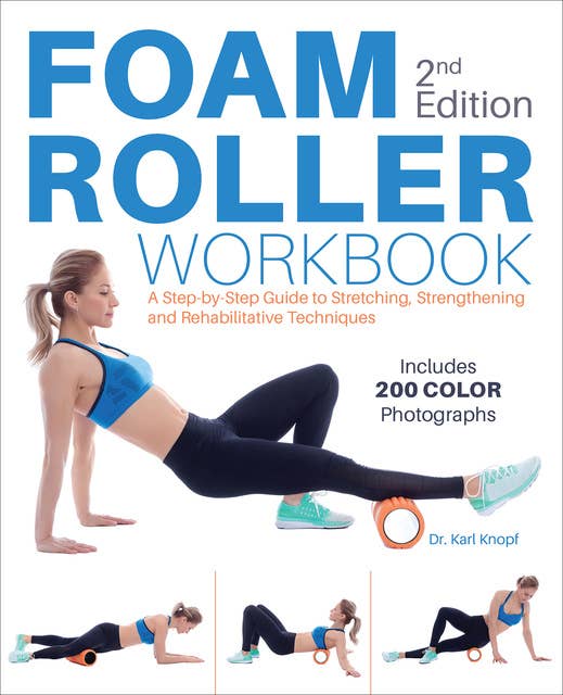 Foam Roller Workbook: A Step-by-Step Guide to Stretching, Strengthening and Rehabilitative Techniques