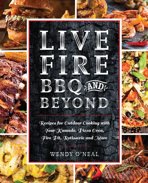 Live Fire BBQ and Beyond: Recipes for Outdoor Cooking with Your Kamado, Pizza Oven, Fire Pit, Rotisserie and More