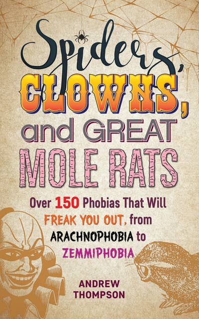 Spiders, Clowns, and Great Mole Rats: Over 150 Phobias That Will Freak You Out, from Arachnophobia to Zemmiphobia