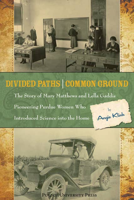 Divided Paths, Common Ground: The Story of Mary Matthews and Lella Gaddis, Pioneering Purdue Women Who Introduced Science into the Home