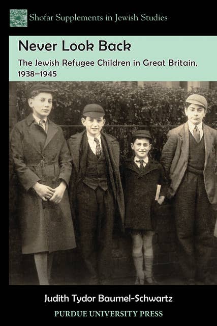 Never Look Back: The Jewish Refugee Children in Great Britain, 1938–1945: The Jewish Refugee Children in Great Britain, 1938-1945