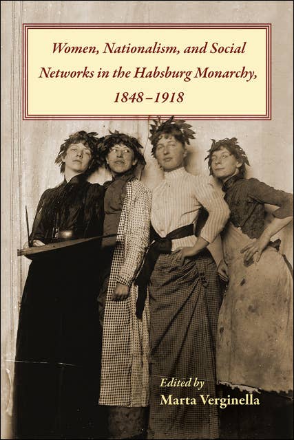Women, Nationalism, and Social Networks in the Habsburg Monarchy, 1848–1918