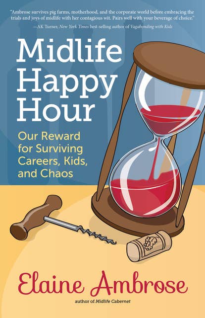 Midlife Happy Hour: Our Reward for Surviving Careers, Kids, and Chaos