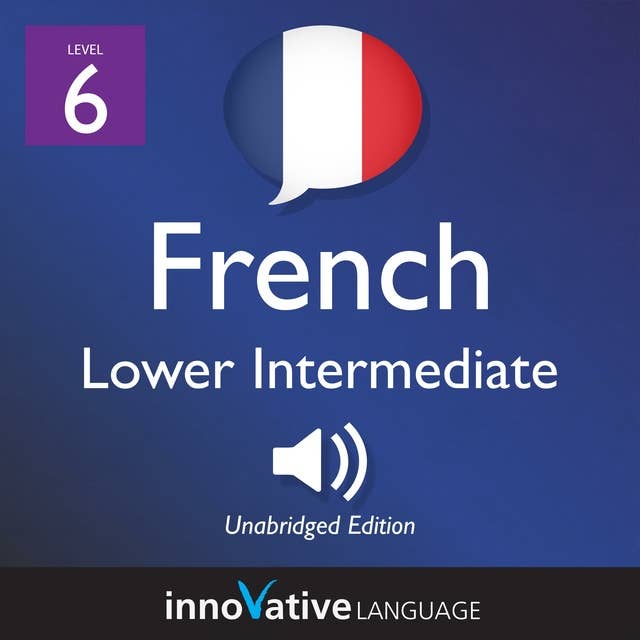 Learn French - Level 6: Lower Intermediate French, Volume 1: Lessons 1-23