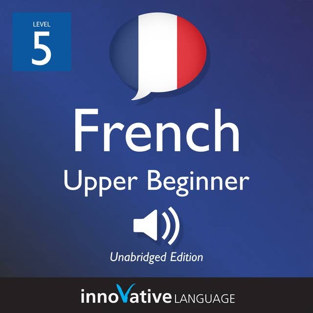 Learn French - Level 5: Upper Beginner French, Volume 1: Lessons 1-25