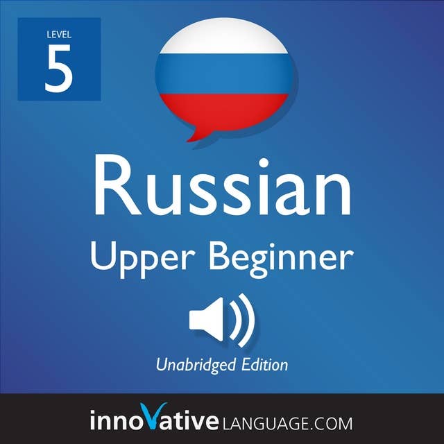 Learn Russian - Level 5: Upper Beginner Russian, Volume 1: Lessons 1-25
