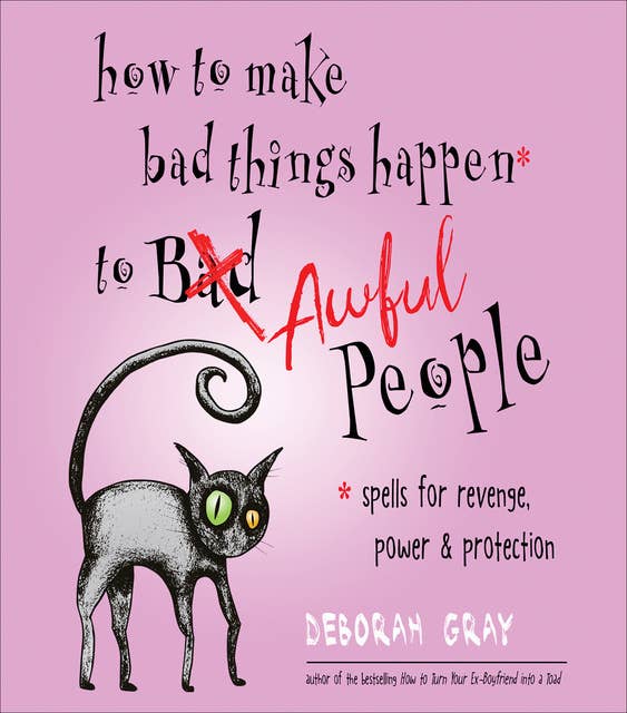 How to Make Bad Things Happen to Awful People: Spells for Revenge, Power & Protection