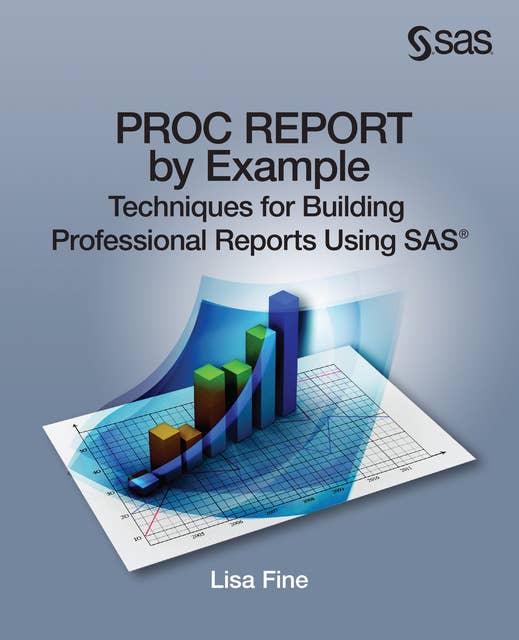 PROC REPORT by Example: Techniques for Building Professional Reports Using SAS