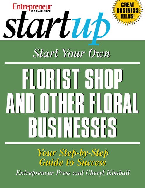 Start Your Own Florist Shop and Other Floral Businesses: Your Step-By-Step Guide to Success
