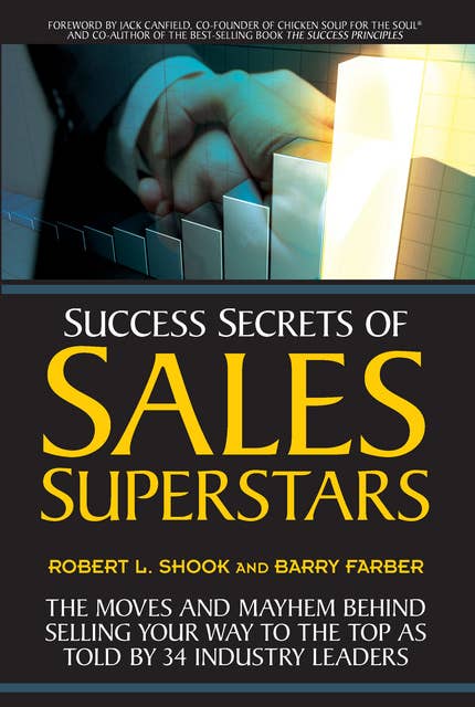Success Secrets of Sales Superstars: The Moves and Mayhem Behind Selling Your Way to the Top as Told by 34 Industry Leaders