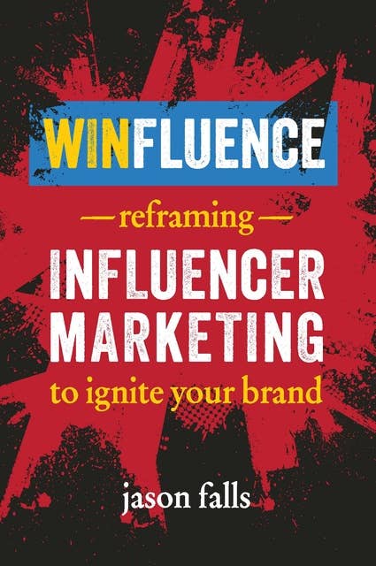 Winfluence: Reframing Influencer Marketing to Reignite Your Brand: Reframing Influencer Marketing to Ignite Your Brand