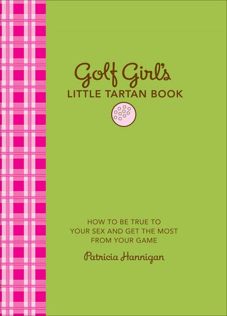 Golf Girl s Little Tartan Book How to Be True to Your Sex and Get  