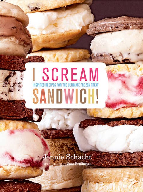 I Scream Sandwich!: Inspired Recipes for the Ultimate Frozen Treat