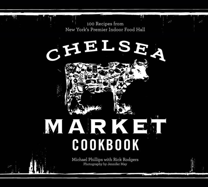 The Chelsea Market Cookbook: 100 Recipes from New York's Premier Indoor Food Hall