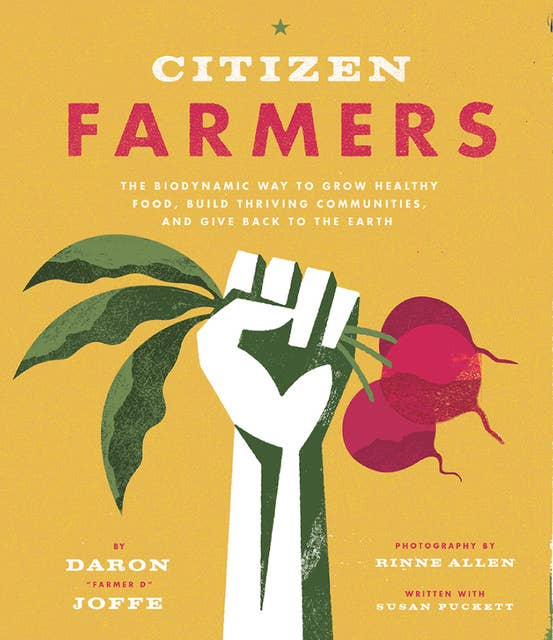 Citizen Farmers: The Biodynamic Way to Grow Healthy Food, Build Thriving Communities, and Give Back to the Earth
