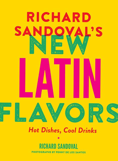 Richard Sandoval's New Latin Flavors: Hot Dishes, Cool Drinks