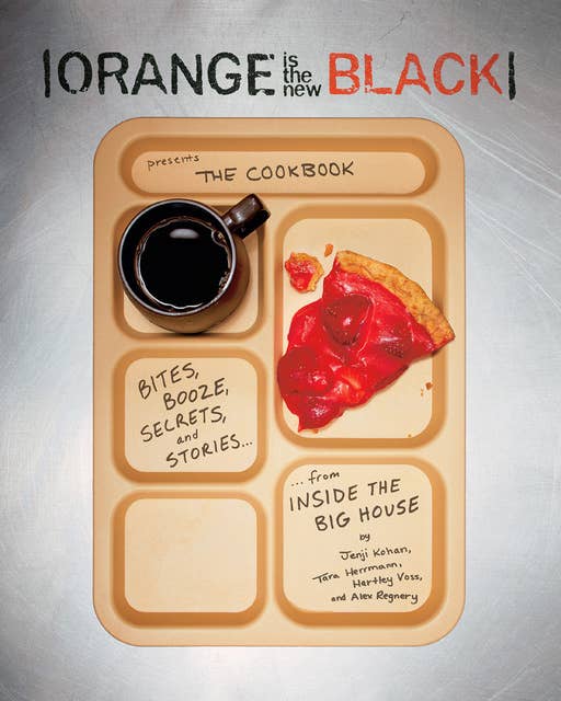 Orange Is the New Black Presents: The Cookbook: Bites, Booze, Secrets, and Stories from Inside the Big House