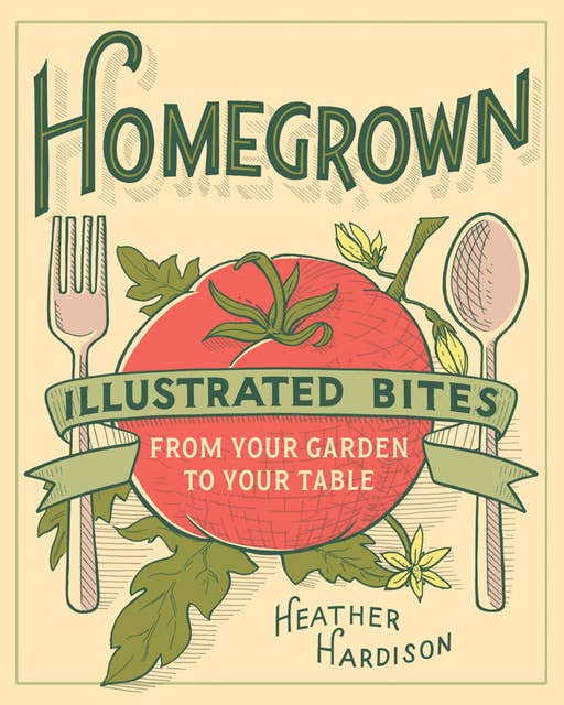 Homegrown: Illustrated Bites from Your Garden to Your Table