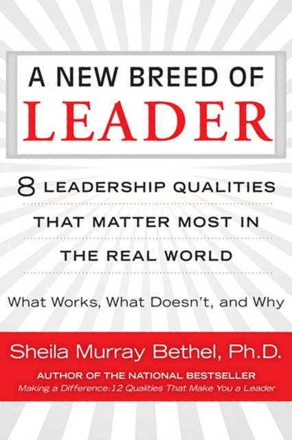 A New Breed of Leader: 8 Leadership Qualities That Matter Most in the Real World What Works, What Doesn't, and Why