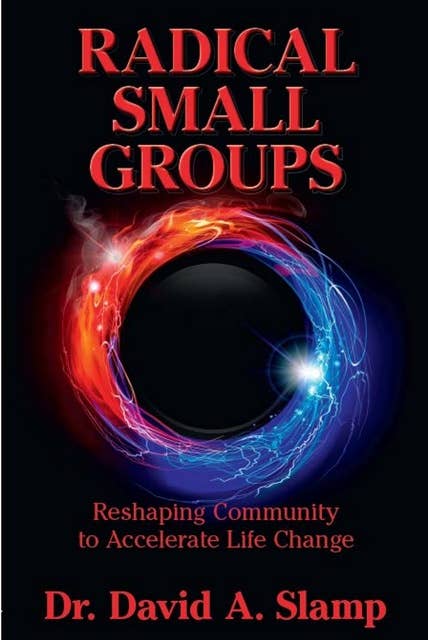 Radical Small Groups: Reshaping Community to Accelerate Authentic Life Change