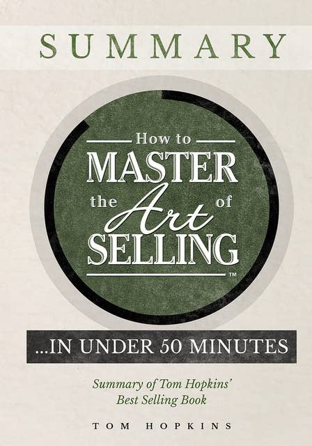 How to Master the Art of Selling …. In Under 50 Minutes: Summary of Tom Hopkins' Best Selling Book