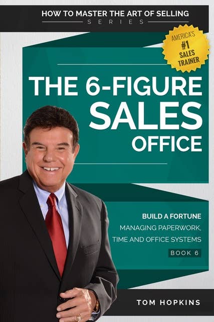 The 6-Figure Sales Office: Build a Fortune Managing Paperwork, Time and Office Systems