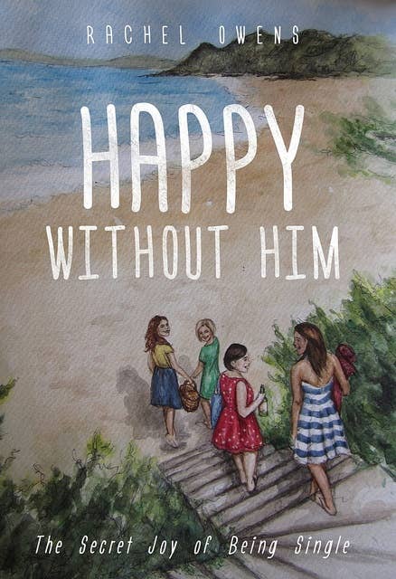 Happy Without Him: The Secret Joy of Single