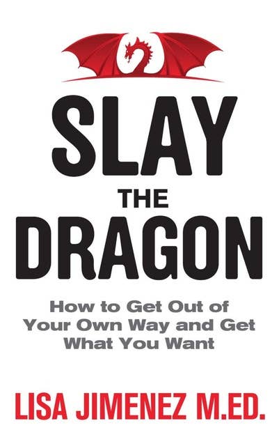 Slay the Dragon: How to Get Out of Your Own Way and Get What You Want