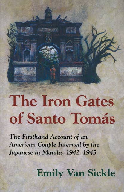 The Iron Gates of Santo Tomas: A Firsthand Account of an American Couple Interned by the Japanese in Manila, 1942-1945