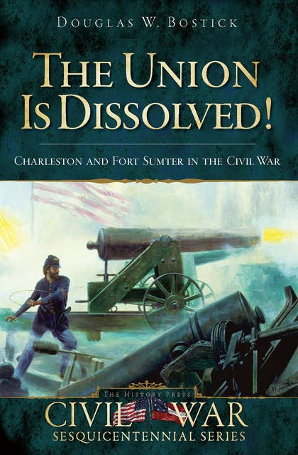 The Union is Dissolved!: Charleston and Fort Sumter in the Civil War
