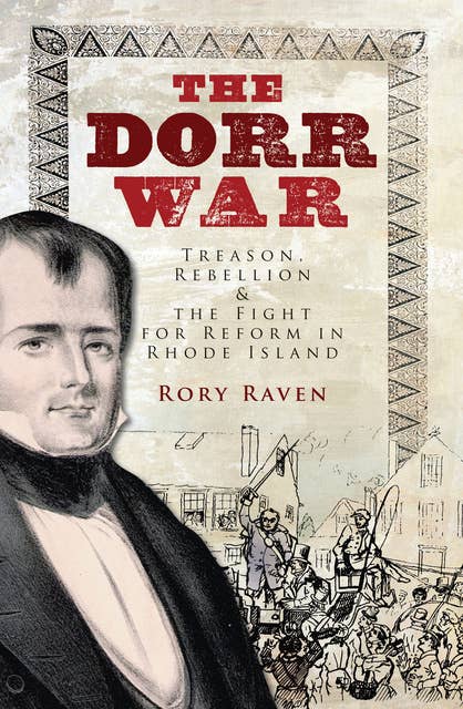 The Dorr War: Treason, Rebellion, & the Fight for Reform in Rhode Island