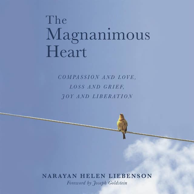 The Magnanimous Heart: Compassion and Love, Loss and Grief, Joy and Liberation