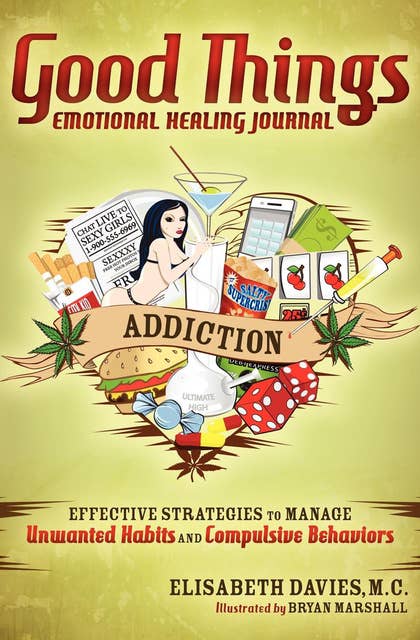 Good Things Emotional Healing Journal: Addiction (Effective Strategies to Manage Unwanted Habits and Compulsive Behaviors): Effective Strategies to Manage Unwanted Habits and Compulsive Behaviors