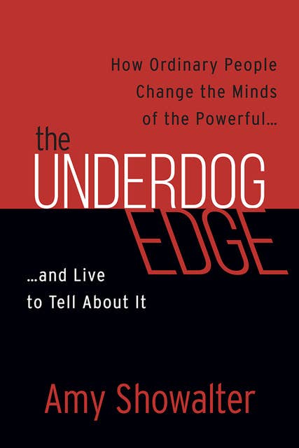The Underdog Edge: How Ordinary People Change the Minds of the Powerful . . . and Live to Tell About It