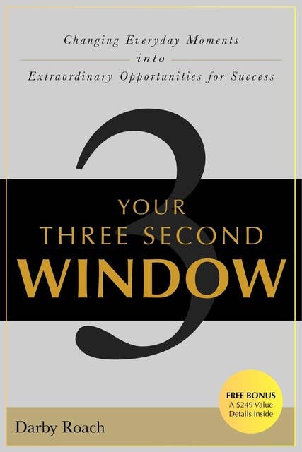 Your Three Second Window: Changing Everyday Moments Into Extraordinary Opportunities For Success