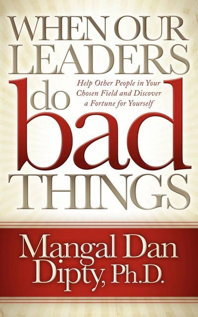When Our Leaders Do Bad Things: Help Other People in Your Chosen Field and Discover a Fortune for Yourself