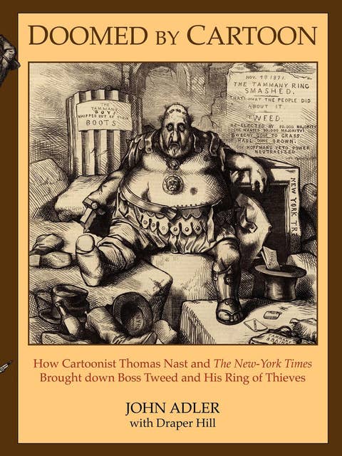 Doomed by Cartoon: How Cartoonist Thomas Nast and The New York Times Brought down Boss Tweed and His Ring of Thieves